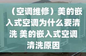 （空調(diào)維修）美的嵌入式空調(diào)為什么要清洗 美的嵌入式空調(diào)清洗原因