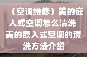 （空調(diào)維修）美的嵌入式空調(diào)怎么清洗 美的嵌入式空調(diào)的清洗方法介紹