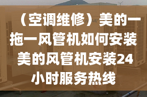 （空調(diào)維修）美的一拖一風(fēng)管機(jī)如何安裝 美的風(fēng)管機(jī)安裝24小時(shí)服務(wù)熱線