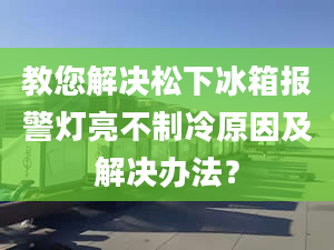 教您解決松下冰箱報(bào)警燈亮不制冷原因及解決辦法？