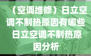 （空調(diào)維修）日立空調(diào)不制熱原因有哪些 日立空調(diào)不制熱原因分析