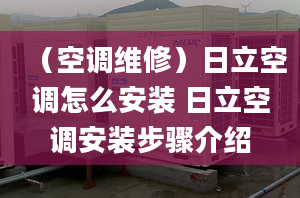 （空調(diào)維修）日立空調(diào)怎么安裝 日立空調(diào)安裝步驟介紹