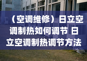 （空調(diào)維修）日立空調(diào)制熱如何調(diào)節(jié) 日立空調(diào)制熱調(diào)節(jié)方法