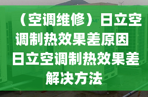 （空調(diào)維修）日立空調(diào)制熱效果差原因 日立空調(diào)制熱效果差解決方法