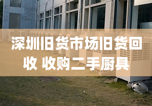 深圳舊貨市場(chǎng)舊貨回收 收購(gòu)二手廚具