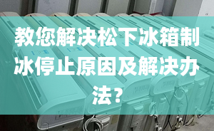 教您解決松下冰箱制冰停止原因及解決辦法？