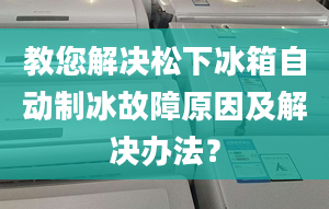 教您解決松下冰箱自動(dòng)制冰故障原因及解決辦法？