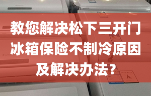 教您解決松下三開門冰箱保險(xiǎn)不制冷原因及解決辦法？