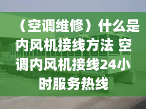 （空調(diào)維修）什么是內(nèi)風(fēng)機(jī)接線方法 空調(diào)內(nèi)風(fēng)機(jī)接線24小時(shí)服務(wù)熱線