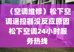 （空調(diào)維修）松下空調(diào)遙控器沒(méi)反應(yīng)原因 松下空調(diào)24小時(shí)服務(wù)熱線