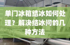 單門冰箱結(jié)冰如何處理？解決結(jié)冰問的幾種方法