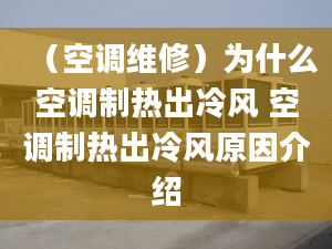 （空調(diào)維修）為什么空調(diào)制熱出冷風(fēng) 空調(diào)制熱出冷風(fēng)原因介紹