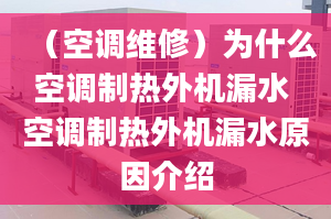 （空調(diào)維修）為什么空調(diào)制熱外機(jī)漏水 空調(diào)制熱外機(jī)漏水原因介紹