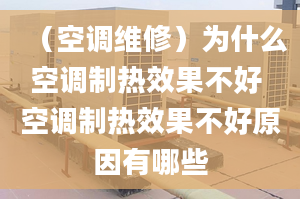 （空調(diào)維修）為什么空調(diào)制熱效果不好 空調(diào)制熱效果不好原因有哪些