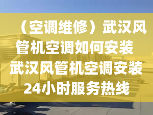 （空調(diào)維修）武漢風(fēng)管機(jī)空調(diào)如何安裝 武漢風(fēng)管機(jī)空調(diào)安裝24小時(shí)服務(wù)熱線