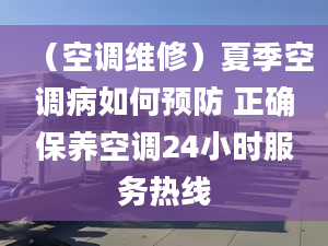 （空調(diào)維修）夏季空調(diào)病如何預(yù)防 正確保養(yǎng)空調(diào)24小時(shí)服務(wù)熱線