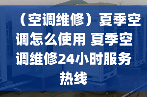 （空調(diào)維修）夏季空調(diào)怎么使用 夏季空調(diào)維修24小時(shí)服務(wù)熱線