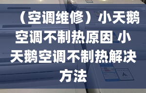 （空調(diào)維修）小天鵝空調(diào)不制熱原因 小天鵝空調(diào)不制熱解決方法