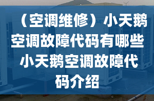 （空調(diào)維修）小天鵝空調(diào)故障代碼有哪些 小天鵝空調(diào)故障代碼介紹