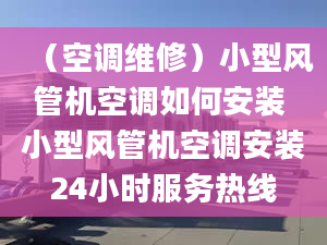 （空調(diào)維修）小型風(fēng)管機(jī)空調(diào)如何安裝 小型風(fēng)管機(jī)空調(diào)安裝24小時(shí)服務(wù)熱線