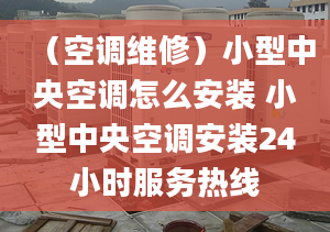 （空調(diào)維修）小型中央空調(diào)怎么安裝 小型中央空調(diào)安裝24小時(shí)服務(wù)熱線