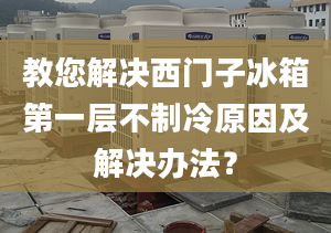 教您解決西門子冰箱第一層不制冷原因及解決辦法？