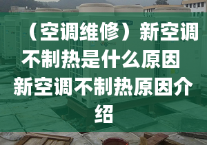 （空調(diào)維修）新空調(diào)不制熱是什么原因 新空調(diào)不制熱原因介紹