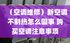 （空調(diào)維修）新空調(diào)不制熱怎么回事 購(gòu)買(mǎi)空調(diào)注意事項(xiàng)