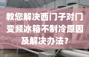 教您解決西門子對門變頻冰箱不制冷原因及解決辦法？