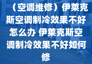 （空調(diào)維修）伊萊克斯空調(diào)制冷效果不好怎么辦 伊萊克斯空調(diào)制冷效果不好如何修