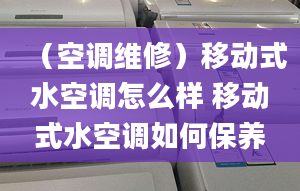 （空調(diào)維修）移動(dòng)式水空調(diào)怎么樣 移動(dòng)式水空調(diào)如何保養(yǎng)