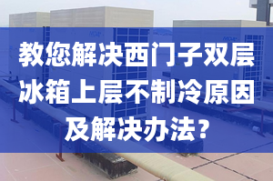 教您解決西門子雙層冰箱上層不制冷原因及解決辦法？