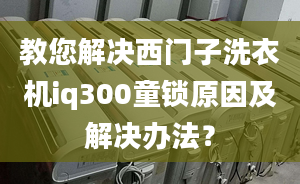 教您解決西門子洗衣機(jī)iq300童鎖原因及解決辦法？