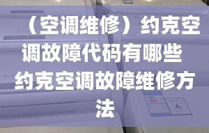 （空調(diào)維修）約克空調(diào)故障代碼有哪些 約克空調(diào)故障維修方法