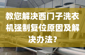 教您解決西門子洗衣機強制復位原因及解決辦法？