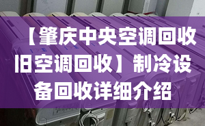 【肇慶中央空調(diào)回收舊空調(diào)回收】制冷設(shè)備回收詳細(xì)介紹