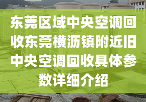 東莞區(qū)域中央空調(diào)回收東莞橫瀝鎮(zhèn)附近舊中央空調(diào)回收具體參數(shù)詳細(xì)介紹