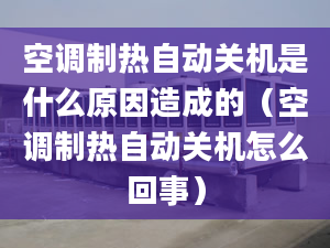 空調(diào)制熱自動(dòng)關(guān)機(jī)是什么原因造成的（空調(diào)制熱自動(dòng)關(guān)機(jī)怎么回事）