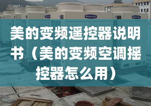 美的變頻遙控器說(shuō)明書(shū)（美的變頻空調(diào)搖控器怎么用）