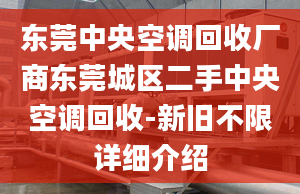 東莞中央空調(diào)回收廠商?hào)|莞城區(qū)二手中央空調(diào)回收-新舊不限詳細(xì)介紹