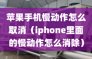 蘋果手機慢動作怎么取消（iphone里面的慢動作怎么消除）