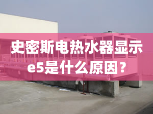 史密斯電熱水器顯示e5是什么原因？