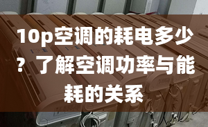 10p空調(diào)的耗電多少？了解空調(diào)功率與能耗的關(guān)系