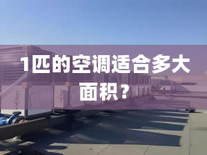 1匹的空調(diào)適合多大面積？