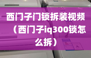 西門子門鎖拆裝視頻（西門子iq300鎖怎么拆）