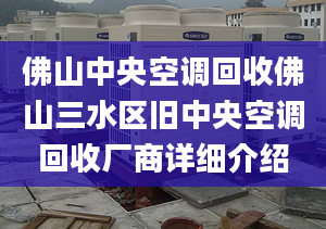 佛山中央空調(diào)回收佛山三水區(qū)舊中央空調(diào)回收廠商詳細(xì)介紹