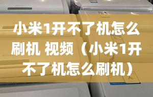 小米1開不了機怎么刷機 視頻（小米1開不了機怎么刷機）