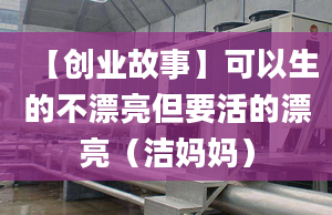 【創(chuàng)業(yè)故事】可以生的不漂亮但要活的漂亮（潔媽媽）