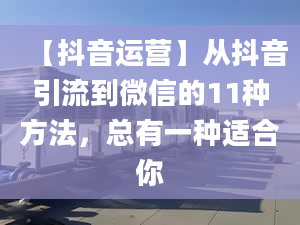 【抖音運營】從抖音引流到微信的11種方法，總有一種適合你