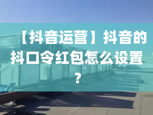 【抖音運營】抖音的抖口令紅包怎么設置？